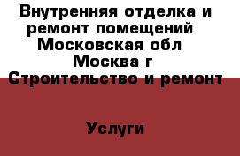 Внутренняя отделка и ремонт помещений - Московская обл., Москва г. Строительство и ремонт » Услуги   